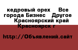 кедровый орех  - Все города Бизнес » Другое   . Красноярский край,Красноярск г.